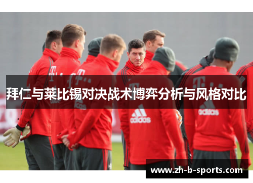 拜仁与莱比锡对决战术博弈分析与风格对比 拜仁与莱比锡对决战术博弈分析与风格对比