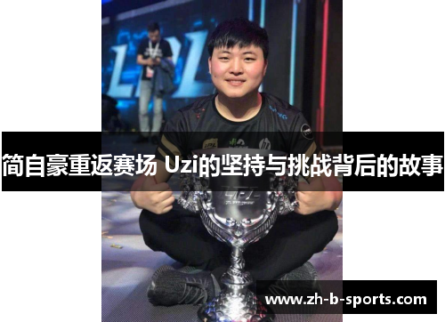 简自豪重返赛场 Uzi的坚持与挑战背后的故事 简自豪重返赛场 Uzi的坚持与挑战背后的故事