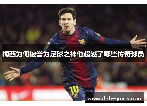 梅西为何被誉为足球之神他超越了哪些传奇球员 梅西为何被誉为足球之神他超越了哪些传奇球员
