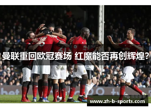 曼联重回欧冠赛场 红魔能否再创辉煌? 曼联重回欧冠赛场 红魔能否再创辉煌?