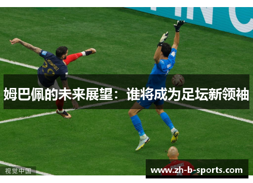 姆巴佩的未来展望：谁将成为足坛新领袖