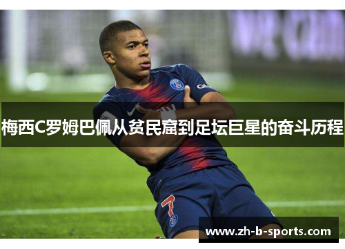 梅西C罗姆巴佩从贫民窟到足坛巨星的奋斗历程 梅西C罗姆巴佩从贫民窟到足坛巨星的奋斗历程