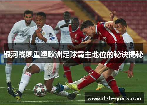 银河战舰重塑欧洲足球霸主地位的秘诀揭秘 银河战舰重塑欧洲足球霸主地位的秘诀揭秘