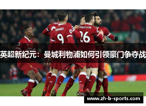 英超新纪元:曼城利物浦如何引领豪门争夺战 英超新纪元:曼城利物浦如何引领豪门争夺战