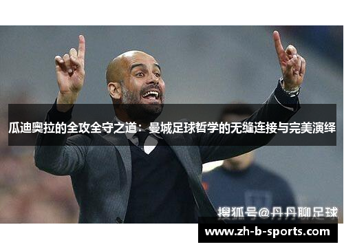瓜迪奥拉的全攻全守之道:曼城足球哲学的无缝连接与完美演绎 瓜迪奥拉的全攻全守之道:曼城足球哲学的无缝连接与完美演绎