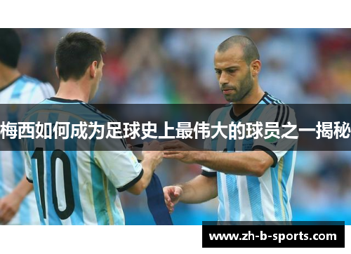梅西如何成为足球史上最伟大的球员之一揭秘 梅西如何成为足球史上最伟大的球员之一揭秘