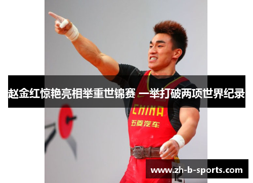 赵金红惊艳亮相举重世锦赛 一举打破两项世界纪录 赵金红惊艳亮相举重世锦赛 一举打破两项世界纪录
