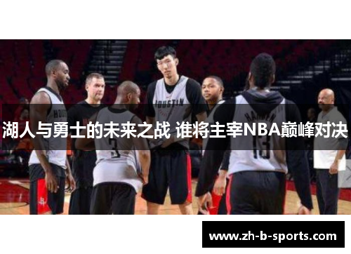 湖人与勇士的未来之战 谁将主宰NBA巅峰对决 湖人与勇士的未来之战 谁将主宰NBA巅峰对决