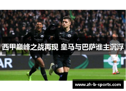 西甲巅峰之战再现 皇马与巴萨谁主沉浮 西甲巅峰之战再现 皇马与巴萨谁主沉浮