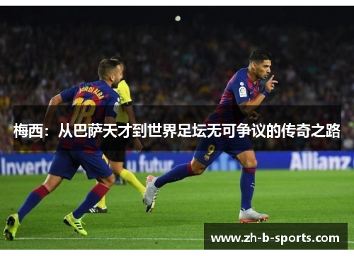 梅西:从巴萨天才到世界足坛无可争议的传奇之路 梅西:从巴萨天才到世界足坛无可争议的传奇之路