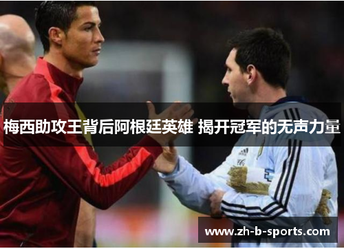 梅西助攻王背后阿根廷英雄 揭开冠军的无声力量 梅西助攻王背后阿根廷英雄 揭开冠军的无声力量
