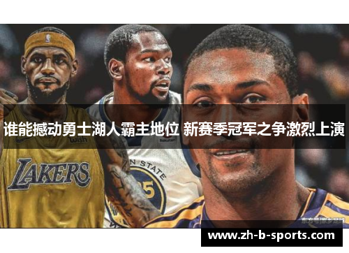 谁能撼动勇士湖人霸主地位 新赛季冠军之争激烈上演 谁能撼动勇士湖人霸主地位 新赛季冠军之争激烈上演