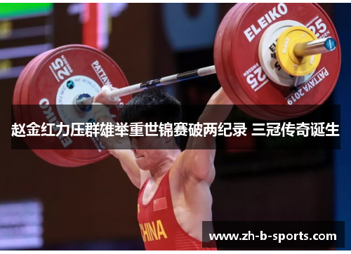 赵金红力压群雄举重世锦赛破两纪录 三冠传奇诞生 赵金红力压群雄举重世锦赛破两纪录 三冠传奇诞生