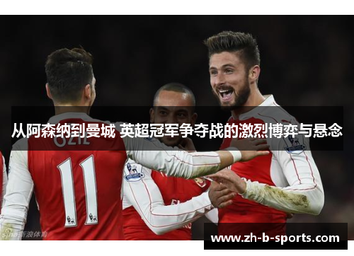 从阿森纳到曼城 英超冠军争夺战的激烈博弈与悬念 从阿森纳到曼城 英超冠军争夺战的激烈博弈与悬念