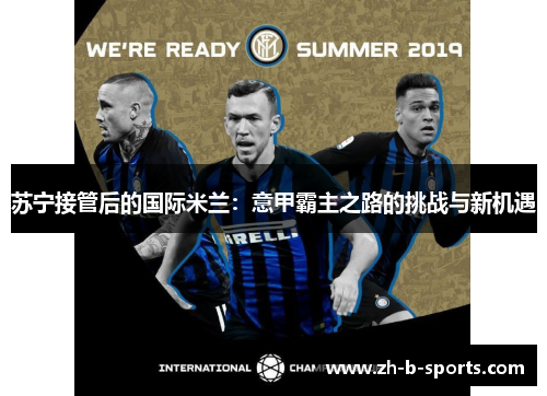 苏宁接管后的国际米兰:意甲霸主之路的挑战与新机遇 苏宁接管后的国际米兰:意甲霸主之路的挑战与新机遇