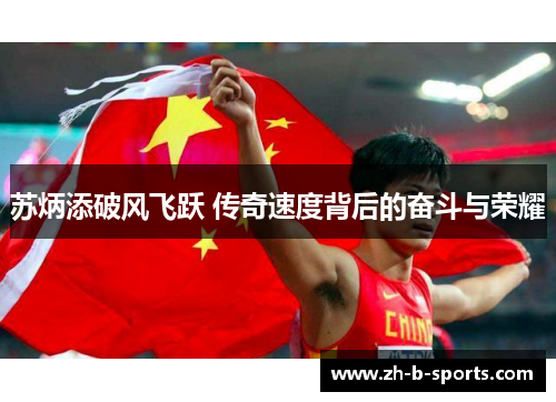 苏炳添破风飞跃 传奇速度背后的奋斗与荣耀 苏炳添破风飞跃 传奇速度背后的奋斗与荣耀