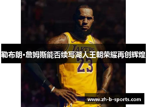 勒布朗·詹姆斯能否续写湖人王朝荣耀再创辉煌