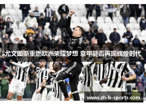 尤文图斯重燃欧洲荣耀梦想 意甲能否再现辉煌时代 尤文图斯重燃欧洲荣耀梦想 意甲能否再现辉煌时代