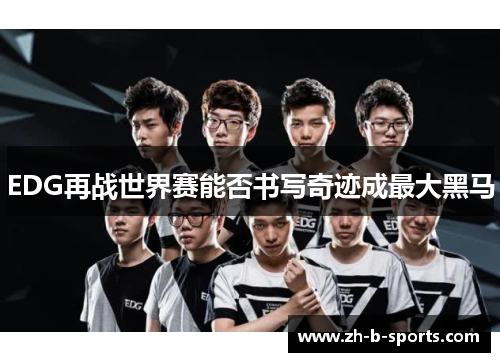 EDG再战世界赛能否书写奇迹成最大黑马 EDG再战世界赛能否书写奇迹成最大黑马