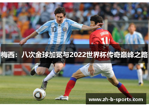 梅西:八次金球加冕与2022世界杯传奇巅峰之路 梅西:八次金球加冕与2022世界杯传奇巅峰之路
