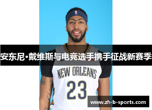 安东尼·戴维斯与电竞选手携手征战新赛季 安东尼·戴维斯与电竞选手携手征战新赛季
