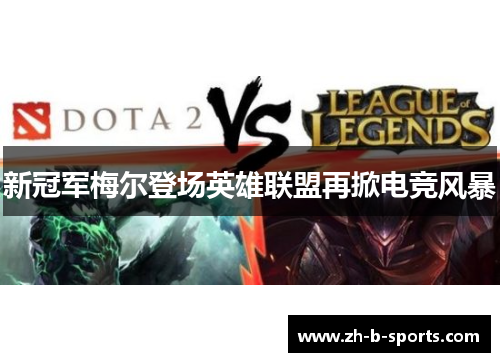新冠军梅尔登场英雄联盟再掀电竞风暴 新冠军梅尔登场英雄联盟再掀电竞风暴