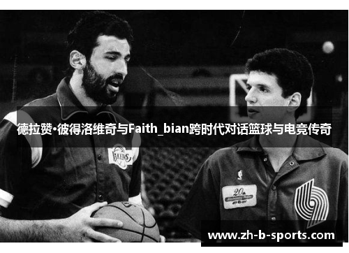 德拉赞·彼得洛维奇与Faith_bian跨时代对话篮球与电竞传奇