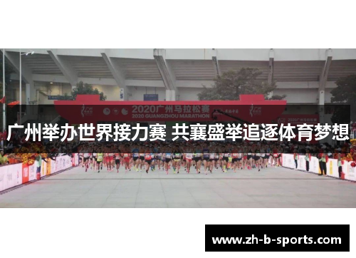 广州举办世界接力赛 共襄盛举追逐体育梦想 广州举办世界接力赛 共襄盛举追逐体育梦想