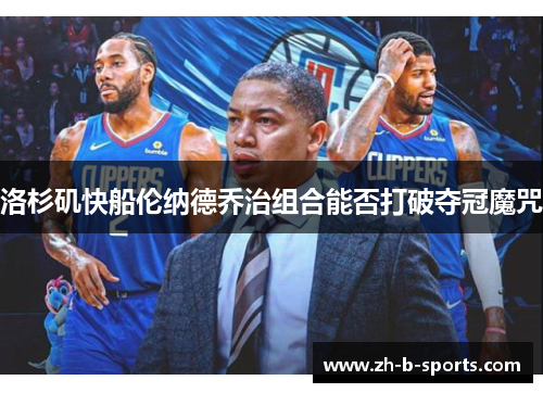洛杉矶快船伦纳德乔治组合能否打破夺冠魔咒 洛杉矶快船伦纳德乔治组合能否打破夺冠魔咒