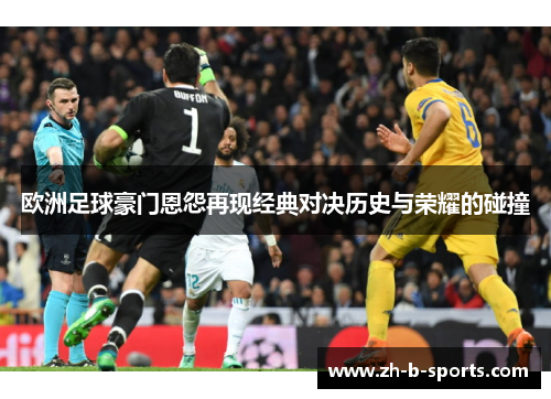 欧洲足球豪门恩怨再现经典对决历史与荣耀的碰撞 欧洲足球豪门恩怨再现经典对决历史与荣耀的碰撞