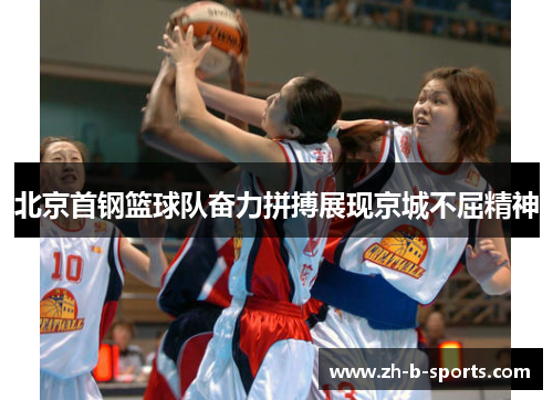 北京首钢篮球队奋力拼搏展现京城不屈精神 北京首钢篮球队奋力拼搏展现京城不屈精神