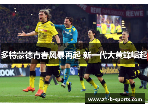 多特蒙德青春风暴再起 新一代大黄蜂崛起
