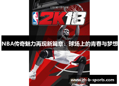 NBA传奇魅力再现新篇章:球场上的青春与梦想 NBA传奇魅力再现新篇章:球场上的青春与梦想