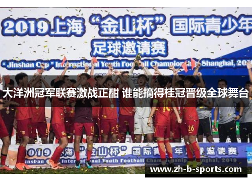 大洋洲冠军联赛激战正酣 谁能摘得桂冠晋级全球舞台 大洋洲冠军联赛激战正酣 谁能摘得桂冠晋级全球舞台