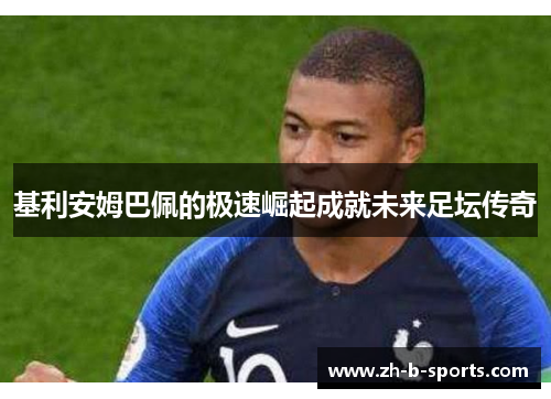 基利安姆巴佩的极速崛起成就未来足坛传奇 基利安姆巴佩的极速崛起成就未来足坛传奇