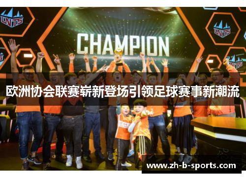欧洲协会联赛崭新登场引领足球赛事新潮流 欧洲协会联赛崭新登场引领足球赛事新潮流