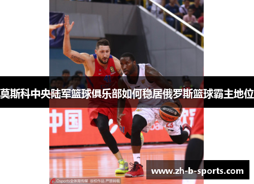 莫斯科中央陆军篮球俱乐部如何稳居俄罗斯篮球霸主地位 莫斯科中央陆军篮球俱乐部如何稳居俄罗斯篮球霸主地位