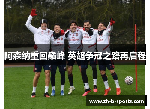 阿森纳重回巅峰 英超争冠之路再启程 阿森纳重回巅峰 英超争冠之路再启程