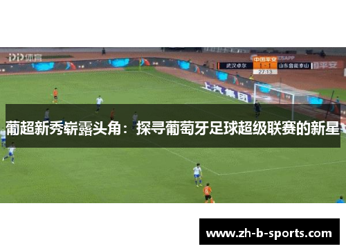 葡超新秀崭露头角：探寻葡萄牙足球超级联赛的新星