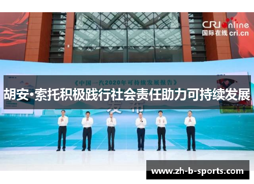 胡安·索托积极践行社会责任助力可持续发展 胡安·索托积极践行社会责任助力可持续发展