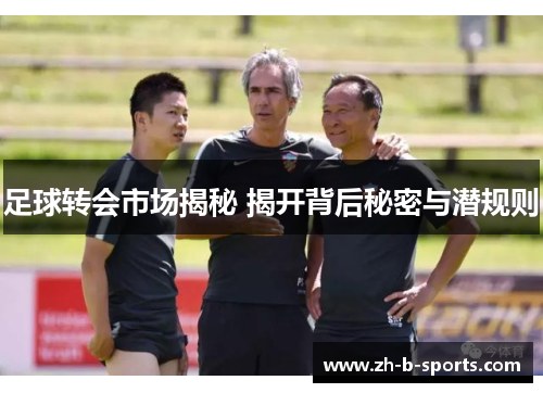 足球转会市场揭秘 揭开背后秘密与潜规则