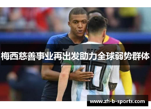 梅西慈善事业再出发助力全球弱势群体 梅西慈善事业再出发助力全球弱势群体