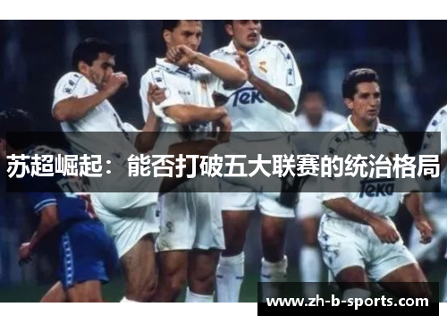 苏超崛起:能否打破五大联赛的统治格局 苏超崛起:能否打破五大联赛的统治格局