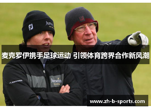 麦克罗伊携手足球运动 引领体育跨界合作新风潮