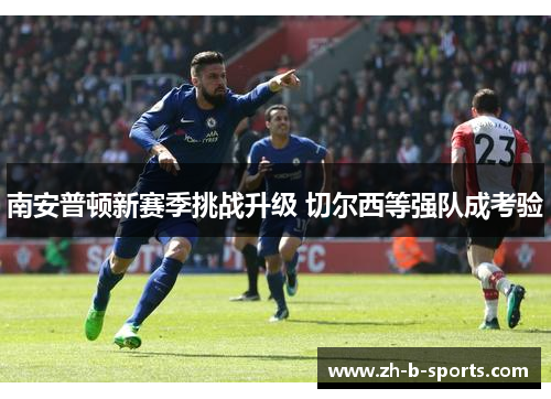 南安普顿新赛季挑战升级 切尔西等强队成考验 南安普顿新赛季挑战升级 切尔西等强队成考验