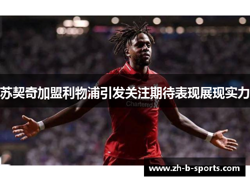 苏契奇加盟利物浦引发关注期待表现展现实力 苏契奇加盟利物浦引发关注期待表现展现实力