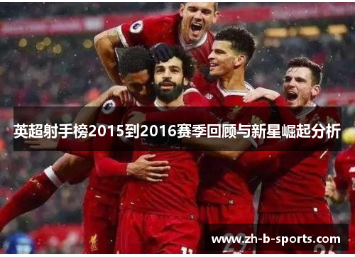 英超射手榜2015到2016赛季回顾与新星崛起分析 英超射手榜2015到2016赛季回顾与新星崛起分析