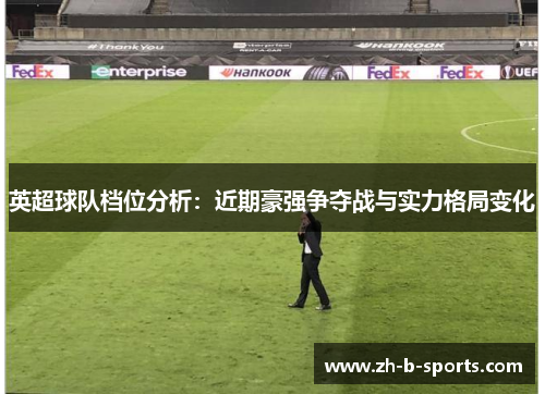 英超球队档位分析：近期豪强争夺战与实力格局变化