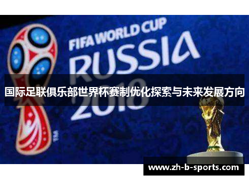 国际足联俱乐部世界杯赛制优化探索与未来发展方向 国际足联俱乐部世界杯赛制优化探索与未来发展方向