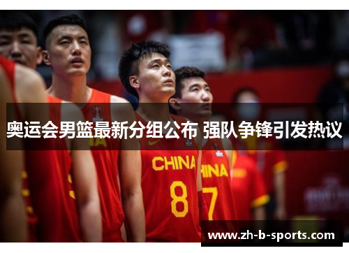奥运会男篮最新分组公布 强队争锋引发热议